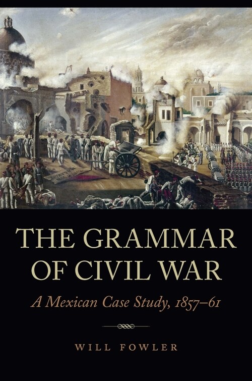 The Grammar of Civil War: A Mexican Case Study, 1857-61 (Hardcover)