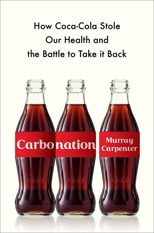 Carbonation: How Coca-Cola Stole Our Health and the Battle to Take It Back (Hardcover)