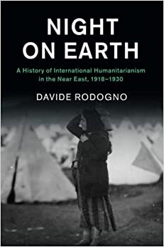 Night on Earth : A History of International Humanitarianism in the Near East, 1918–1930 (Paperback)