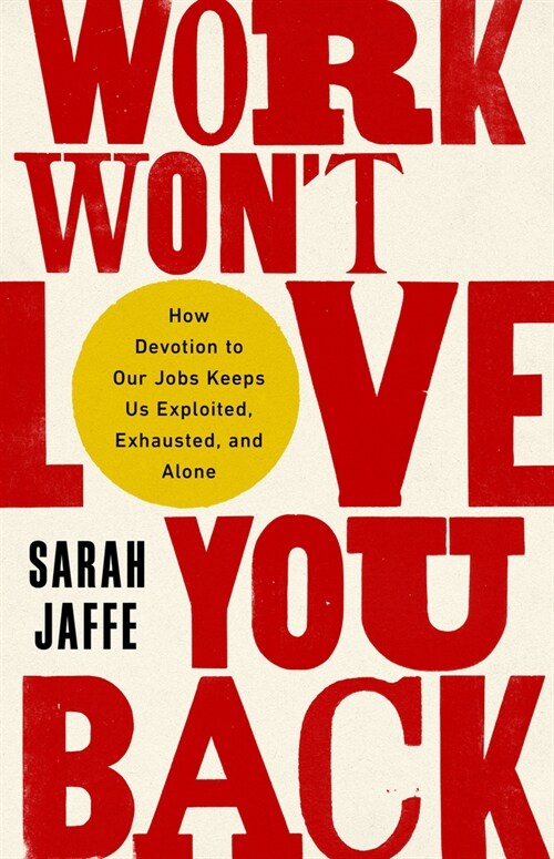 Work Wont Love You Back: How Devotion to Our Jobs Keeps Us Exploited, Exhausted, and Alone (Paperback)