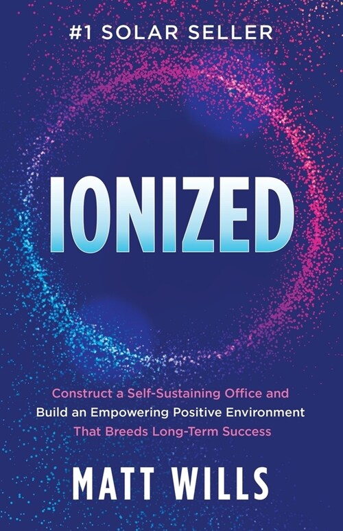 Ionized: Construct a Self-Sustaining Office and Build an Empowering Positive Environment That Breeds Long-Term Success (Paperback)