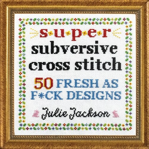 Super Subversive Cross Stitch: 50 Fresh as F*ck Designs (Hardcover)