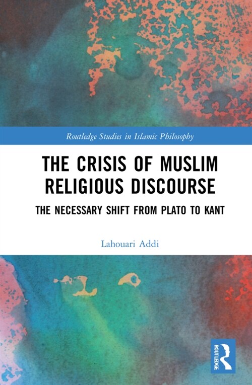 The Crisis of Muslim Religious Discourse : The Necessary Shift from Plato to Kant (Hardcover)