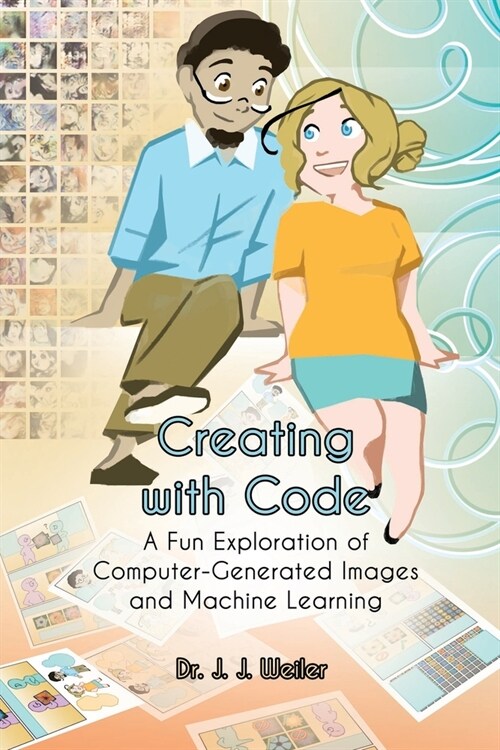 Creating with Code: A Fun Exploration of Computer-Generated Images and Machine Learning (Paperback)