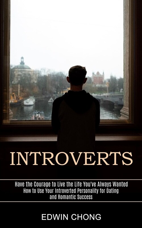 Introverts: How to Use Your Introverted Personality for Dating and Romantic Success (Have the Courage to Live the Life Youve Alwa (Paperback)