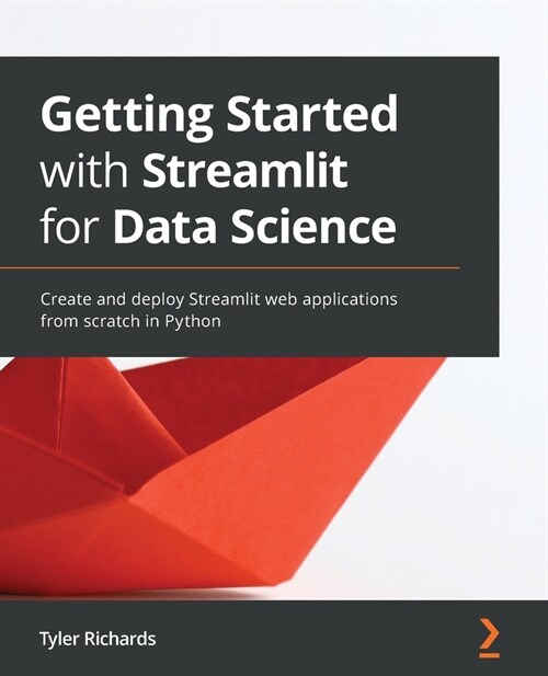 Getting Started with Streamlit for Data Science : Create and deploy Streamlit web applications from scratch in Python (Paperback)