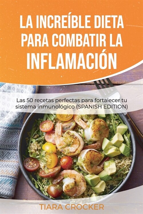 La incre?le dieta para combatir la inflamaci?: Las 50 recetas perfectas para fortalecer tu sistema inmunol?ico The Amazing Diet to Fight Inflammati (Paperback)