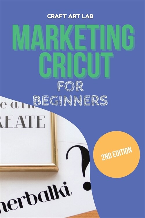 Marketing Cricut for Beginners: Learn How To Sell Your Creations In The Digital World (Paperback)