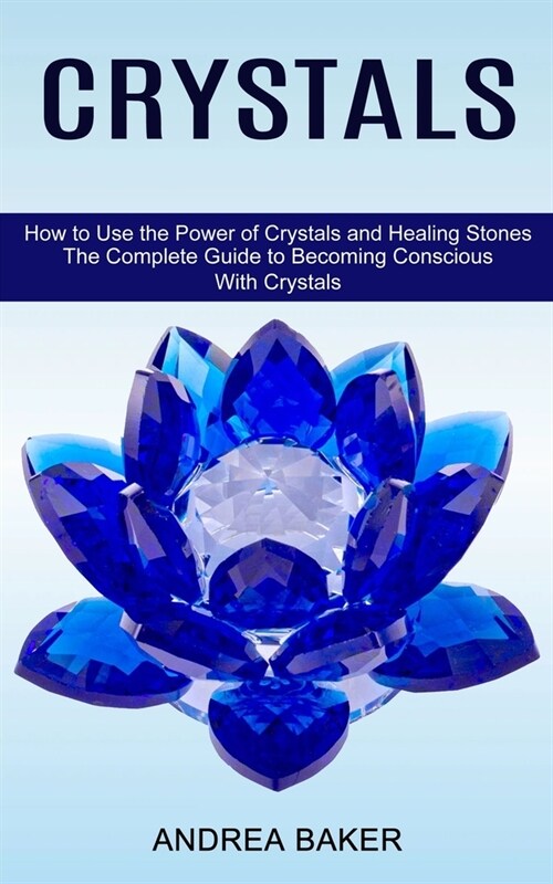 Crystals: How to Use the Power of Crystals and Healing Stones (The Complete Guide to Becoming Conscious With Crystals) (Paperback)