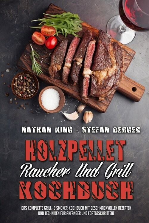 Holzpellet-R?cher-Und Grill-Kochbuch: Das Komplette Grill- & Smoker-Kochbuch Mit Geschmackvollen Rezepten Und Techniken F? Anf?ger Und Fortgeschrit (Paperback)