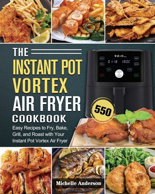 The Instant Pot Vortex Air Fryer Cookbook: 550 Easy Recipes to Fry, Bake, Grill, and Roast with Your Instant Pot Vortex Air Fryer (Paperback)