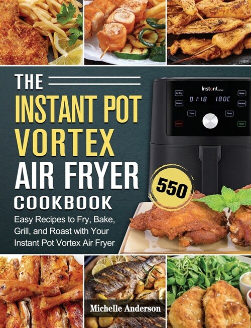 The Instant Pot Vortex Air Fryer Cookbook: 550 Easy Recipes to Fry, Bake, Grill, and Roast with Your Instant Pot Vortex Air Fryer (Hardcover)