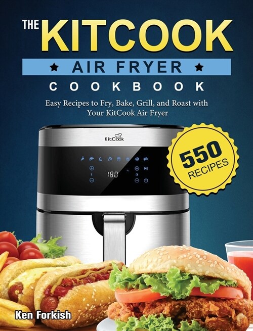 The KitCook Air Fryer Cookbook: 550 Easy Recipes to Fry, Bake, Grill, and Roast with Your KitCook Air Fryer (Hardcover)