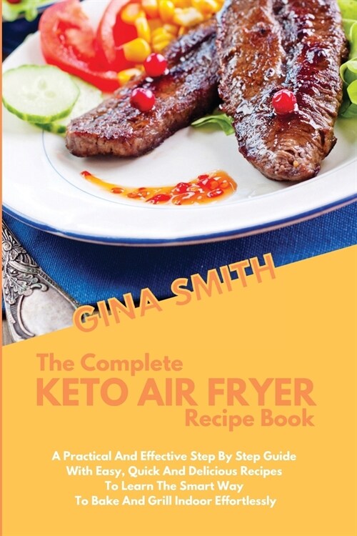 The Complete Air Fryer Recipe Book: A Practical And Effective Step By Step Guide With Easy, Quick And Delicious Recipes To Learn The Smart Way To Bake (Paperback)