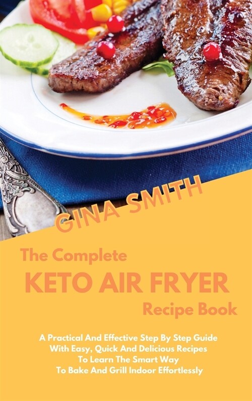 The Complete Air Fryer Recipe Book: A Practical And Effective Step By Step Guide With Easy, Quick And Delicious Recipes To Learn The Smart Way To Bake (Hardcover)