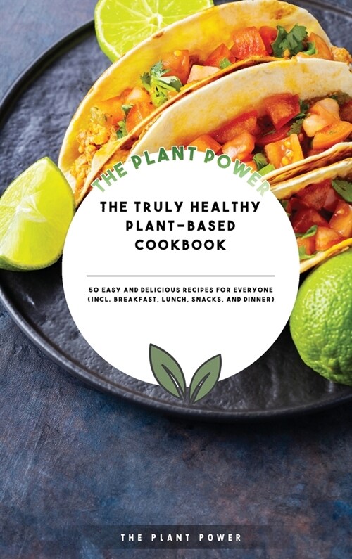 The Truly Healthy Plant-Based Cookbook: 50 Easy And Delicious Recipes For Everyone (Incl. Breakfast, Lunch, Snacks, And Dinner) (Hardcover)