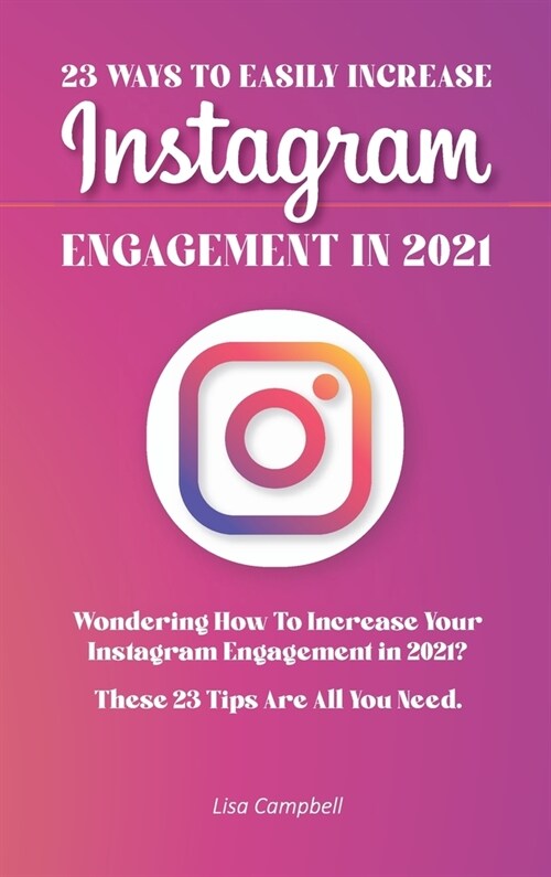 23 Ways To Easily Increase Instagram Engagement In 2021: Wondering How To Increase Your Instagram Engagement in 2021? These 23 Tips Are All You Need! (Hardcover)