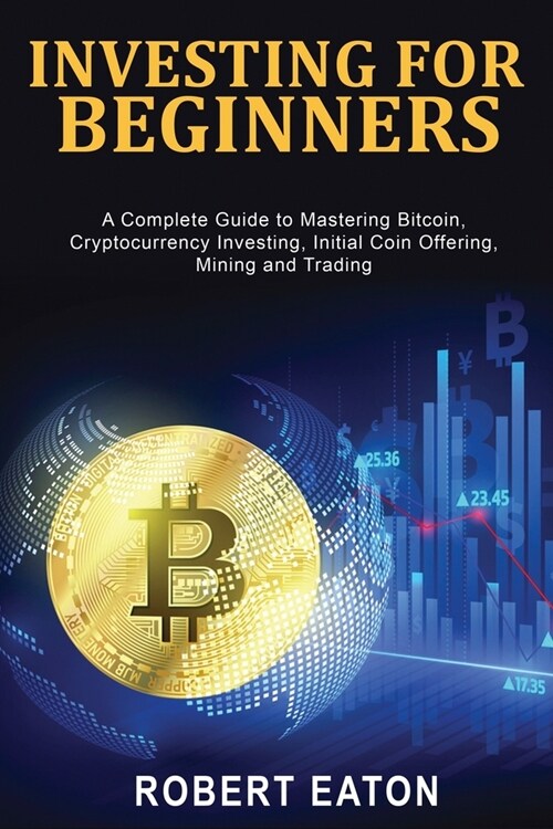 Investing for Beginners: A Complete Guide to Mastering Bitcoin, Cryptocurrency Investing, Initial Coin Offering, Mining and Trading (Paperback)