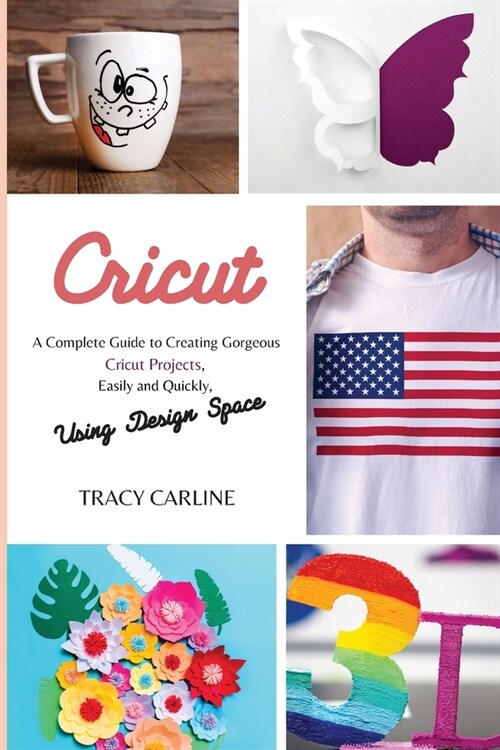 Cricut: A Complete Guide to Creating Gorgeous Cricut Projects, Easily and Quickly, using Design Space (Paperback)