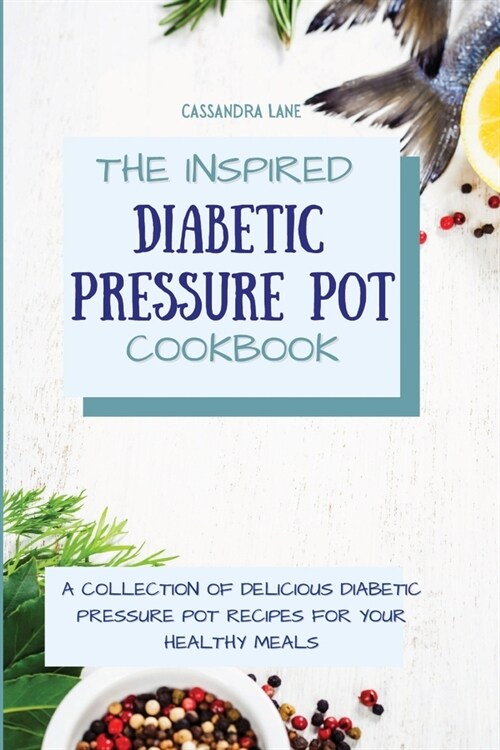 The Inspired Diabetic Pressure Pot Cookbook: A Collection of Delicious Diabetic Pressure Pot Recipes for Your Healthy Meals (Paperback)