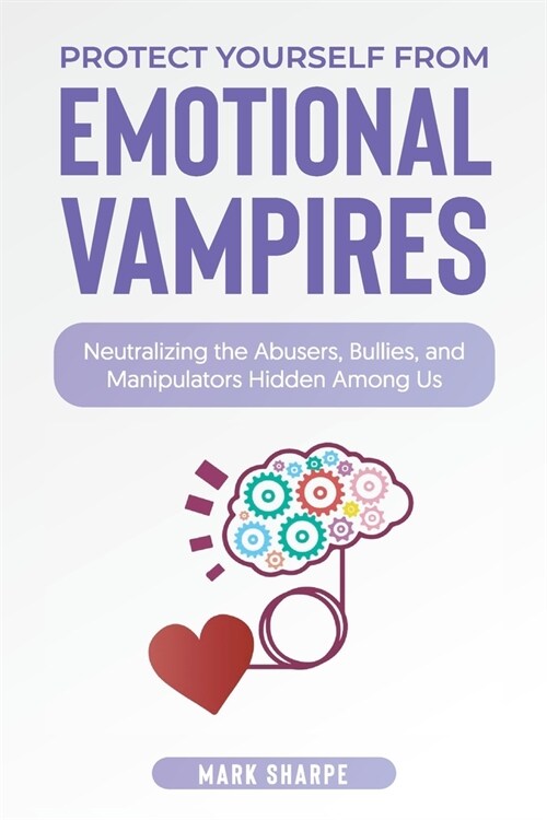 Dealing with Emotional Vampires at Work: What You Need to Know to Protect Yourself from Emotional Vampire Boss and Co-Workers (Paperback)