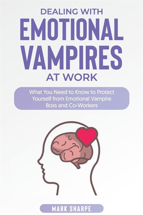 Protect Yourself from Emotional Vampires: Neutralizing the Abusers, Bullies, and Manipulators Hidden Among Us (Paperback)