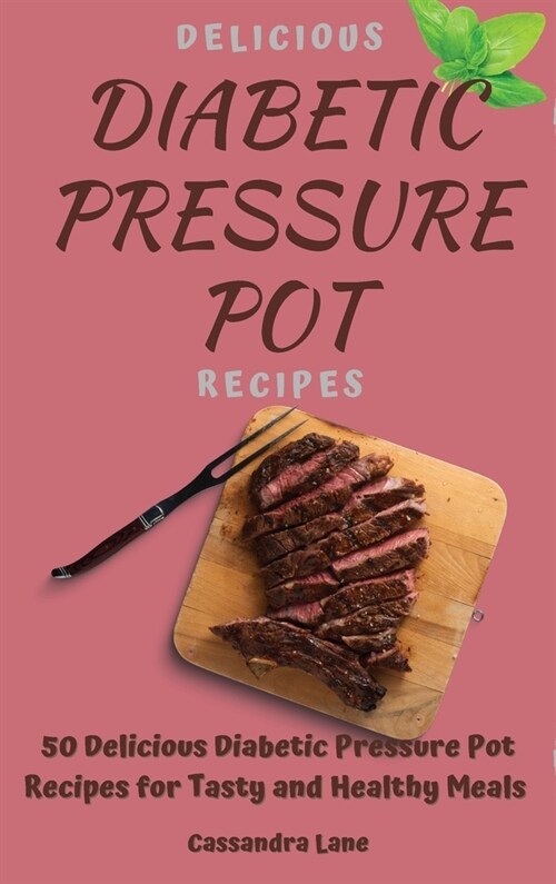 Delicious Diabetic Pressure Pot Recipes: 50 Delicious Diabetic Pressure Pot Recipes for Tasty and Healthy Meals (Hardcover)