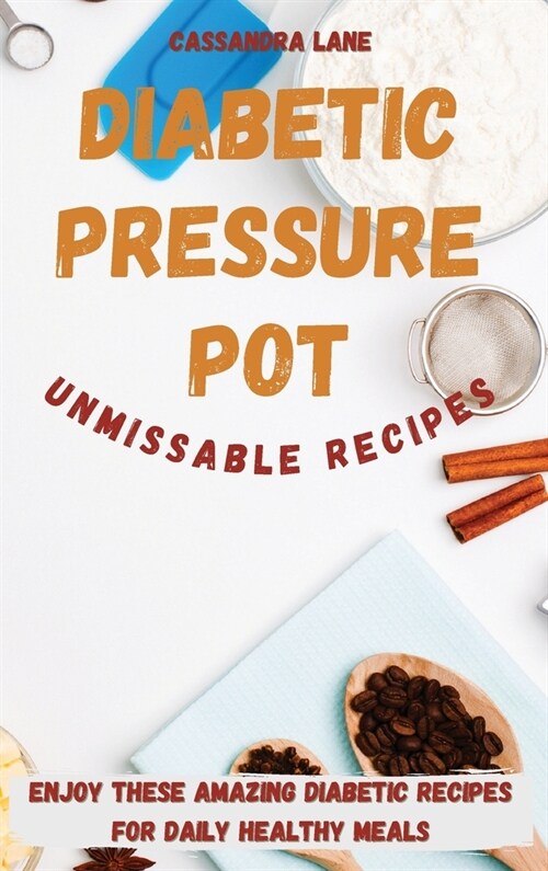 Diabetic Pressure Pot Unmissable Recipes: Enjoy These Amazing Diabetic Recipes for Daily Healthy Meals (Hardcover)