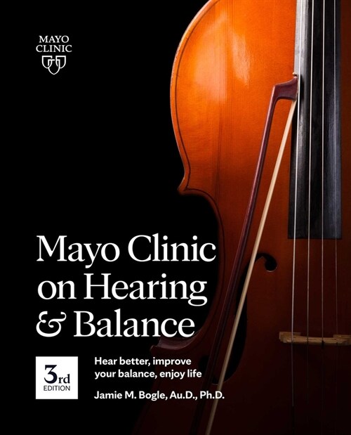 Mayo Clinic on Hearing and Balance Hear Better, Improve Your Balance and Enjoy Life, 3rd Ed.: Hear Better, Improve Your Balance, Enjoy Life (Paperback)