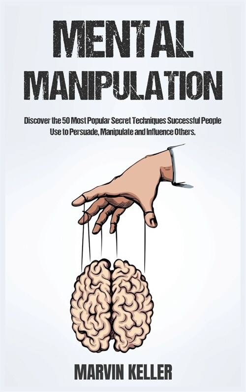 Mental Manipulation: Discover the 50 Most Popular Secret Techniques Successful People Use to Persuade, Manipulate and Influence Others (Hardcover)