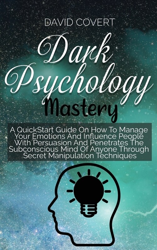 Dark Psychology Mastery: A QuickStart Guide On How To Manage Your Emotions And Influence People With Persuasion And Penetrates The Subconscious (Hardcover)