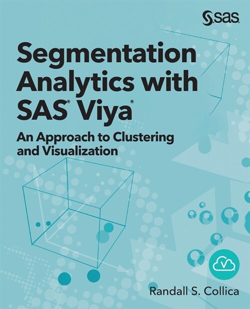 Segmentation Analytics with SAS Viya: An Approach to Clustering and Visualization (Paperback)