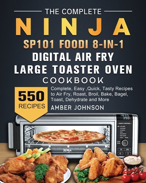 The Complete Ninja SP101 Foodi 8-in-1 Digital Air Fry, Large Toaster Oven Cookbook: 550 Complete, Easy, Quick, Tasty Recipes to Air Fry, Roast, Broil, (Paperback)