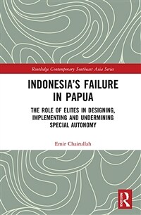 Indonesia’s Failure in Papua : The Role of Elites in Designing, Implementing and Undermining Special Autonomy (Hardcover)