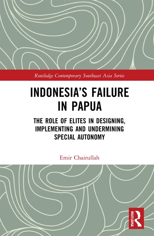 Indonesia’s Failure in Papua : The Role of Elites in Designing, Implementing and Undermining Special Autonomy (Hardcover)