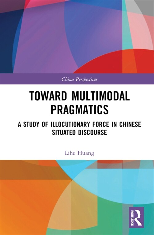 Toward Multimodal Pragmatics : A Study of Illocutionary Force in Chinese Situated Discourse (Hardcover)