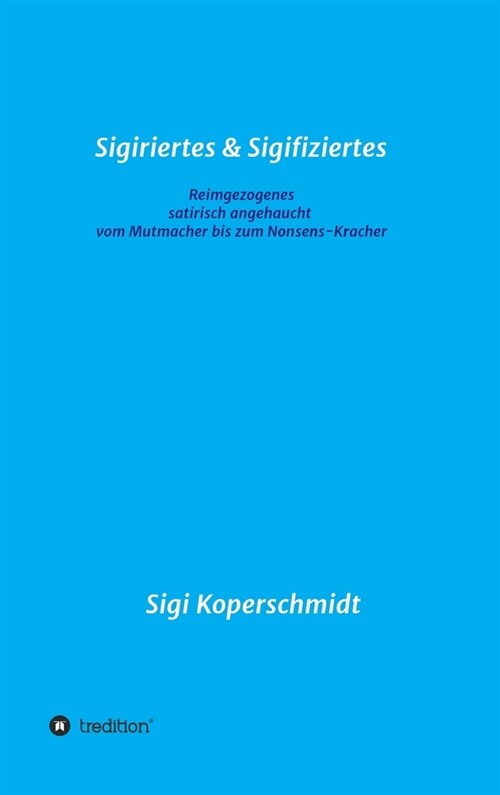 Sigiriertes & Sigifiziertes: Reimgezogenes - satirisch angehaucht - vom Mutmacher bis zum Nonsens-Kracher (Hardcover)