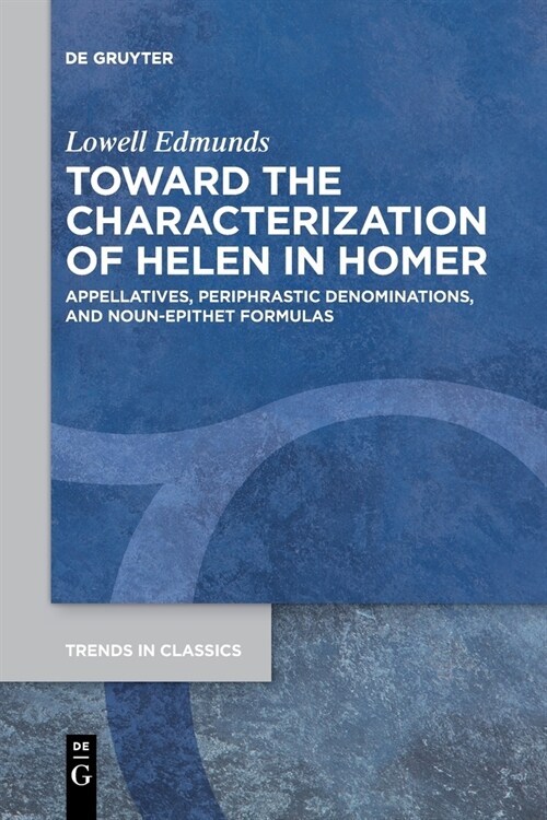 Toward the Characterization of Helen in Homer: Appellatives, Periphrastic Denominations, and Noun-Epithet Formulas (Paperback)