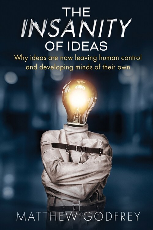 The Insanity Of Ideas: Why ideas are now leaving human control and developing minds of their own. (Paperback)