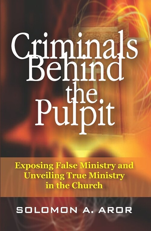 Criminals Behind the Pulpit: Exposing False Ministry and Unveiling True Ministry in the Church (Paperback)