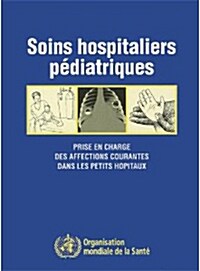 Soins Hospitaliers P?iatriques: Prise En Charge Des Affections Courantes Dans Les Petits H?itaux (Paperback)
