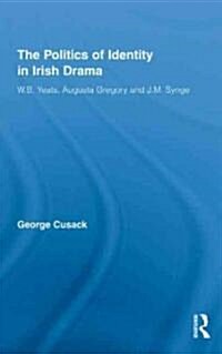 The Politics of Identity in Irish Drama : W.B. Yeats, Augusta Gregory and J.M. Synge (Hardcover)