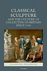 Classical Sculpture and the Culture of Collecting in Britain Since 1760 (Hardcover)