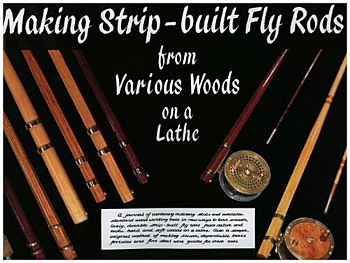 Making Strip-Built Fly Rods from Various Woods on a Lathe (Hardcover)