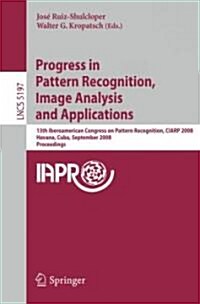 Progress in Pattern Recognition, Image Analysis and Applications: 13th Iberoamerican Congress on Pattern Recognition, Ciarp 2008, Havana, Cuba, Septem (Paperback)