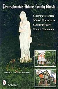 Pennsylvanias Adams County Ghosts: Gettysburg, New Oxford, Cashtown, and East Berlin (Paperback)