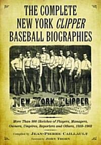 The Complete New York Clipper Baseball Biographies: More Than 800 Sketches of Players, Managers, Owners, Umpires, Reporters and Others, 1859-1903 (Paperback)