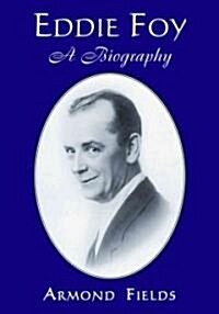 Eddie Foy: A Biography of the Early Popular Stage Comedian (Paperback)