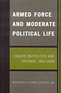 Armed Force and Moderate Political Life: Essays on Politics and Defense, 1983-2008 (Paperback)