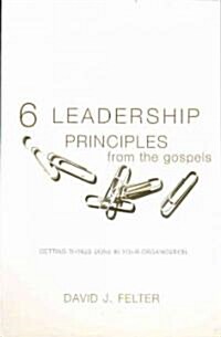 6 Leadership Principles from the Gospels: Getting Things Done in Your Organization (Paperback)